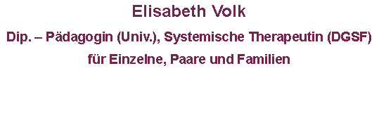 Textfeld: Elisabeth Volk      Dip. – Pädagogin (Univ.), Systemische Therapeutin (DGSF)für Einzelne, Paare und Familien