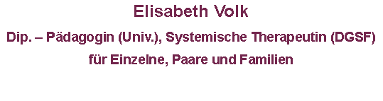 Textfeld: Elisabeth Volk      Dip. – Pädagogin (Univ.), Systemische Therapeutin (DGSF)für Einzelne, Paare und Familien