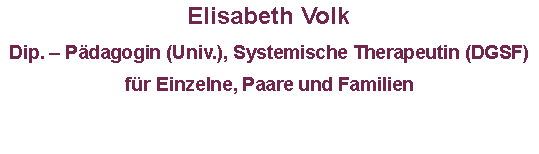 Textfeld: Elisabeth Volk      Dip. – Pädagogin (Univ.), Systemische Therapeutin (DGSF)für  Einzelne, Paare und Familien
