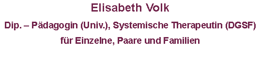 Textfeld: Elisabeth Volk      Dip. – Pädagogin (Univ.), Systemische Therapeutin (DGSF)für Einzelne, Paare und Familien 