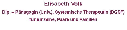 Textfeld: Elisabeth Volk      Dip. – Pädagogin (Univ.), Systemische Therapeutin (DGSF)für Einzelne, Paare und Familien